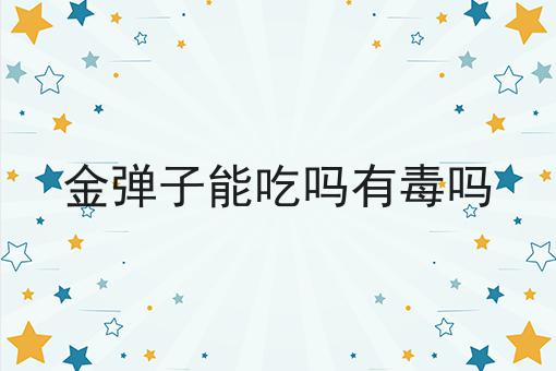 金弹子能吃吗有毒吗