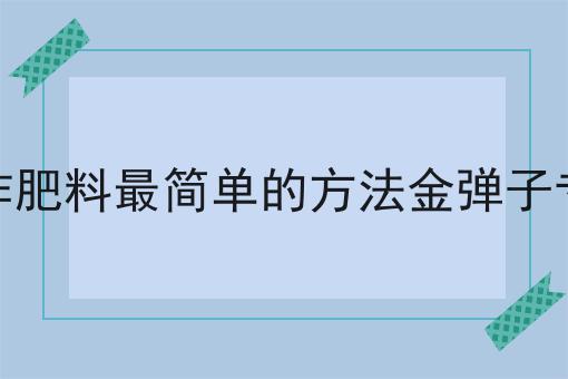 制作肥料最简单的方法金弹子专用