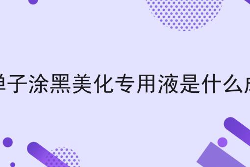 金弹子涂黑美化专用液是什么成分