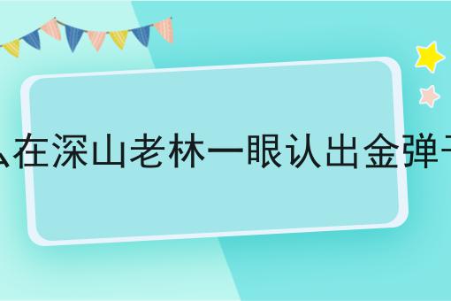 怎么在深山老林一眼认出金弹子树