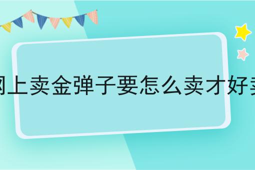 到网上卖金弹子要怎么卖才好卖呢