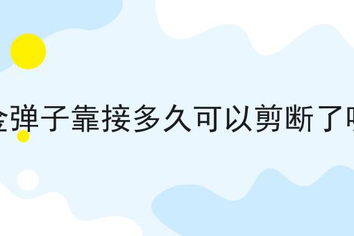 金弹子靠接多久可以剪断了呢