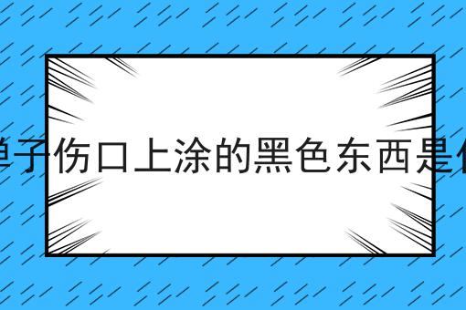 金弹子伤口上涂的黑色东西是什么