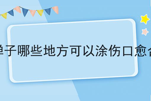 金弹子哪些地方可以涂伤口愈合剂