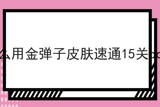 怎么用金弹子皮肤速通15关boss