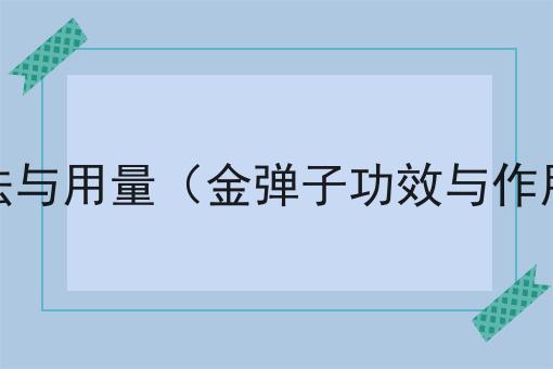 金弹子功效与作用,用法与用量（金弹子功效与作用,用法与用量是多少）