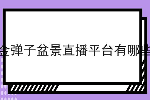 金弹子盆景直播平台有哪些