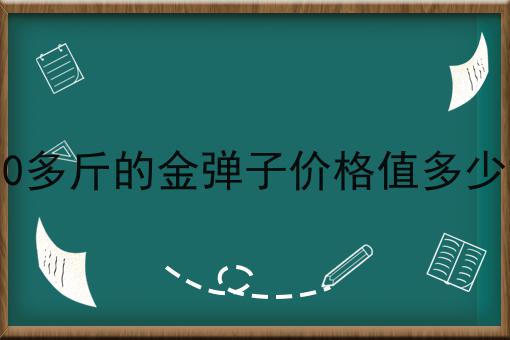 100多斤的金弹子价格值多少钱