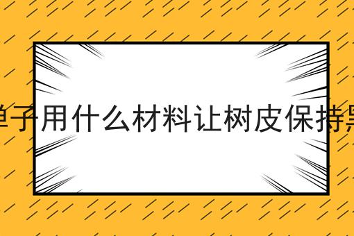 金弹子用什么材料让树皮保持黑色