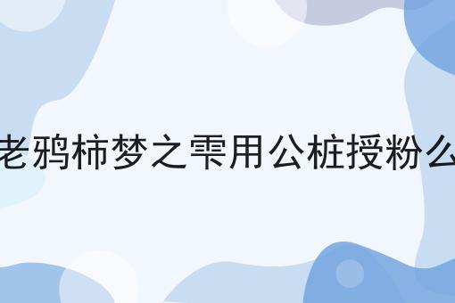 老鸦柿梦之雫用公桩授粉么