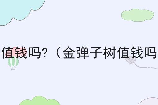 金弹子树值钱吗?（金弹子树值钱吗怎么养）