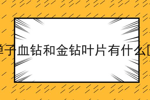 金弹子血钻和金钻叶片有什么区别