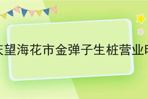 重庆望海花市金弹子生桩营业时间