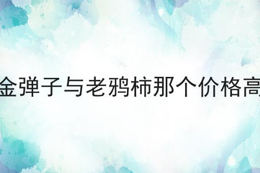 金弹子与老鸦柿那个价格高