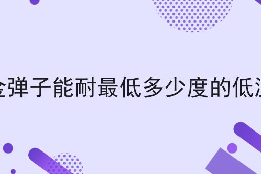 金弹子能耐最低多少度的低温