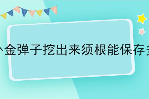 野外金弹子挖出来须根能保存多久