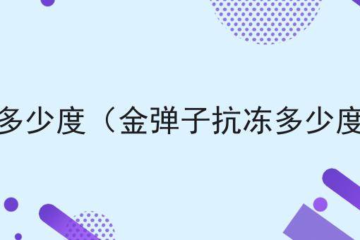 金弹子抗冻多少度（金弹子抗冻多少度可以种植）